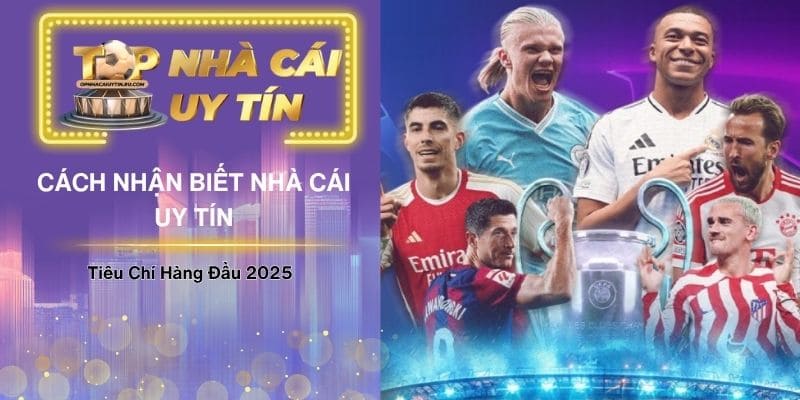 Cách Nhận Biết Nhà Cái Uy Tín - Tiêu Chí Hàng Đầu 2025