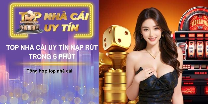 Top nhà cái uy tín nạp rút trong 5 phút an toàn nhất