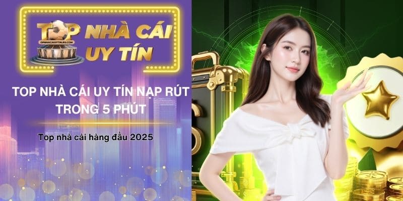 Top Nhà Cái Uy Tín Nạp Rút Trong 5 Phút Hàng Đầu 2025